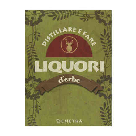 Distillare e Fare Liquori D'Erbe 